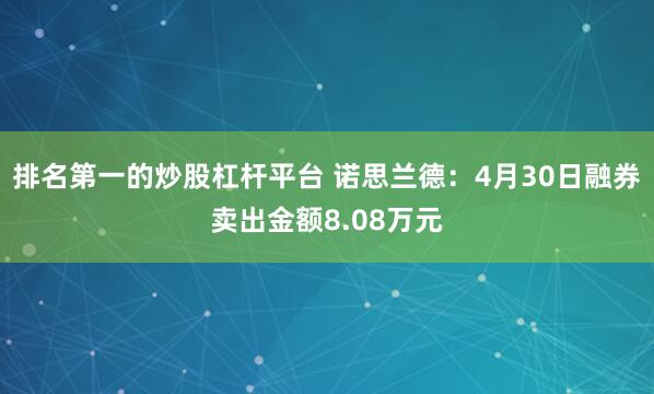 排名第一的炒股杠杆平台 诺思兰德：4月30日融券卖出金额8.08万元