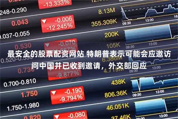 最安全的股票配资网站 特朗普表示可能会应邀访问中国并已收到邀请，外交部回应