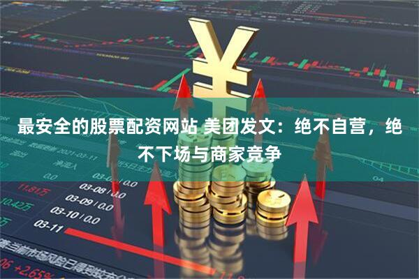 最安全的股票配资网站 美团发文：绝不自营，绝不下场与商家竞争