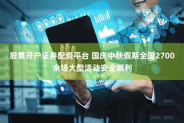 股票开户证券配资平台 国庆中秋假期全国2700余场大型活动安全顺利