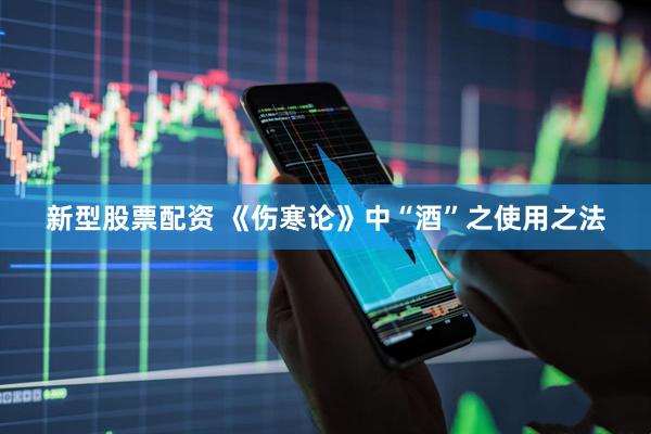 新型股票配资 《伤寒论》中“酒”之使用之法